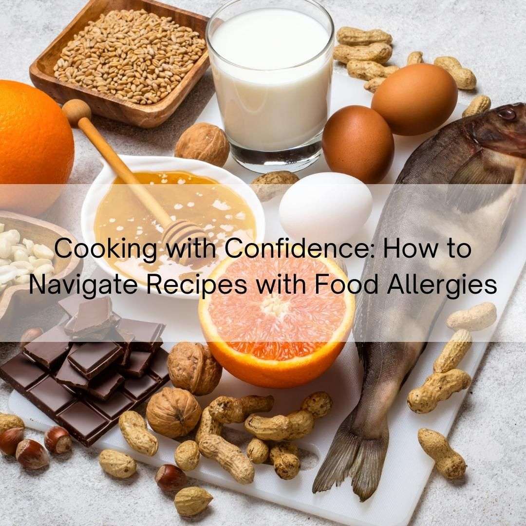 Cooking with Confidence: How to Navigate Recipes with Food Allergies